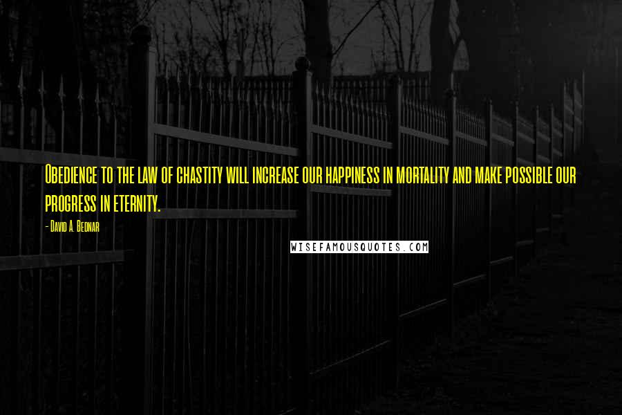 David A. Bednar Quotes: Obedience to the law of chastity will increase our happiness in mortality and make possible our progress in eternity.