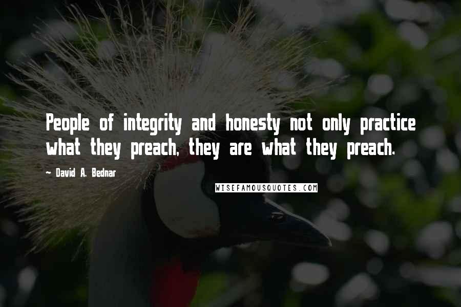 David A. Bednar Quotes: People of integrity and honesty not only practice what they preach, they are what they preach.