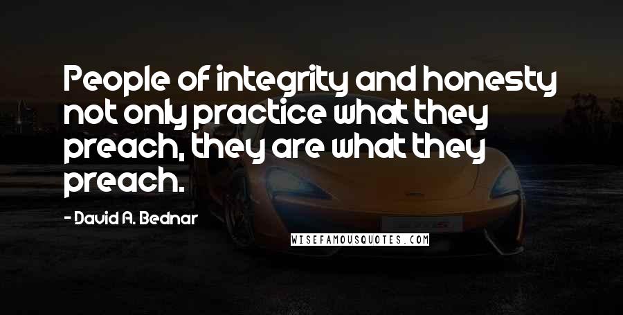 David A. Bednar Quotes: People of integrity and honesty not only practice what they preach, they are what they preach.