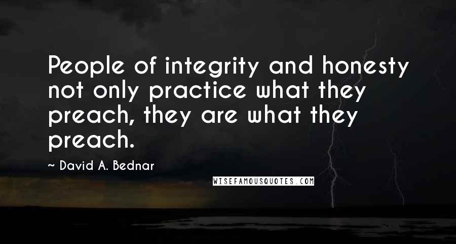 David A. Bednar Quotes: People of integrity and honesty not only practice what they preach, they are what they preach.