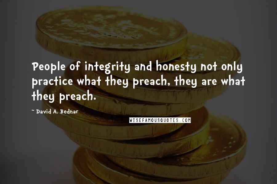 David A. Bednar Quotes: People of integrity and honesty not only practice what they preach, they are what they preach.