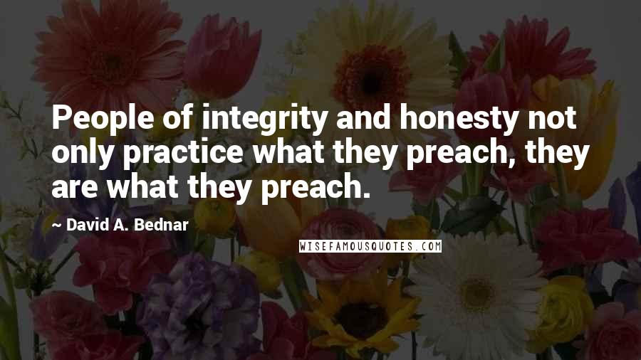 David A. Bednar Quotes: People of integrity and honesty not only practice what they preach, they are what they preach.