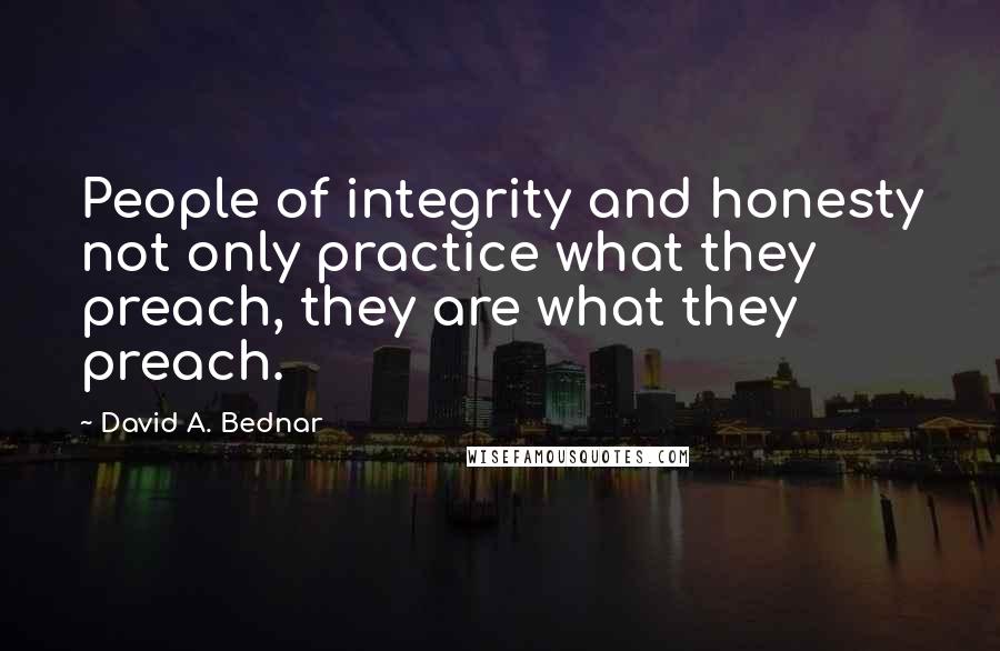 David A. Bednar Quotes: People of integrity and honesty not only practice what they preach, they are what they preach.