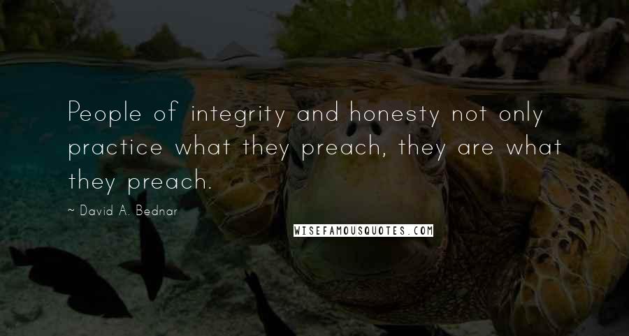 David A. Bednar Quotes: People of integrity and honesty not only practice what they preach, they are what they preach.