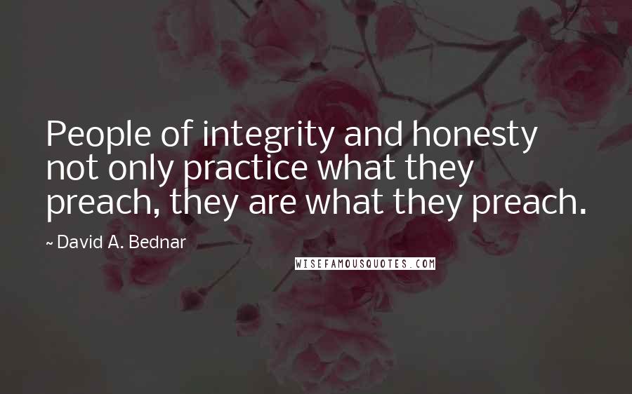 David A. Bednar Quotes: People of integrity and honesty not only practice what they preach, they are what they preach.