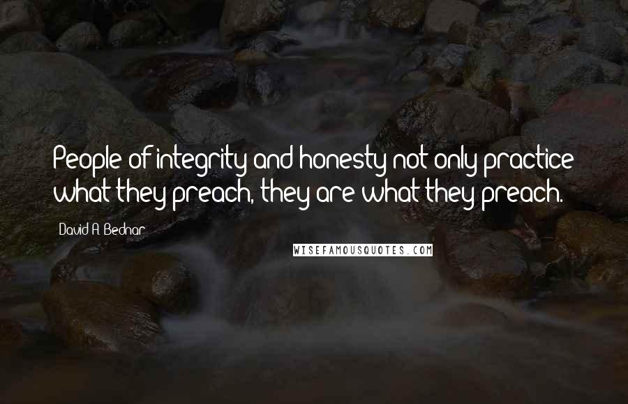 David A. Bednar Quotes: People of integrity and honesty not only practice what they preach, they are what they preach.
