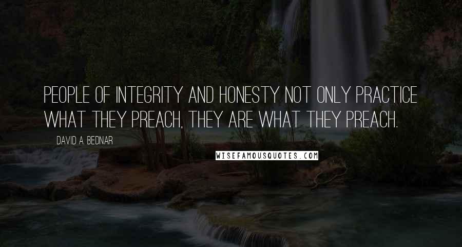 David A. Bednar Quotes: People of integrity and honesty not only practice what they preach, they are what they preach.