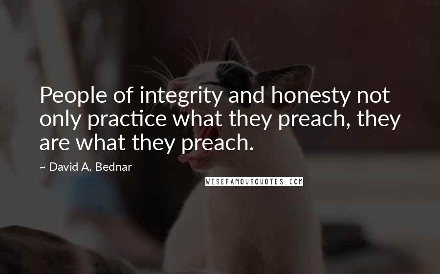 David A. Bednar Quotes: People of integrity and honesty not only practice what they preach, they are what they preach.