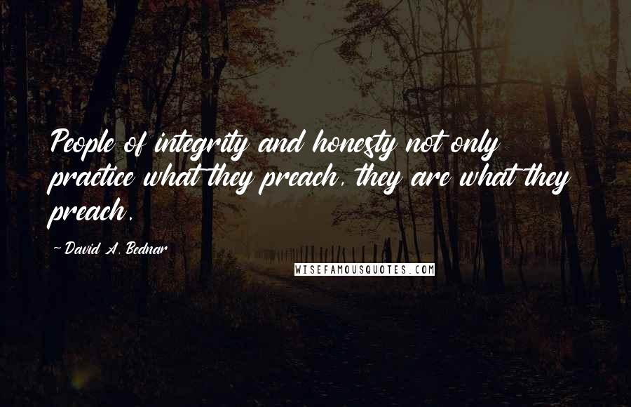 David A. Bednar Quotes: People of integrity and honesty not only practice what they preach, they are what they preach.