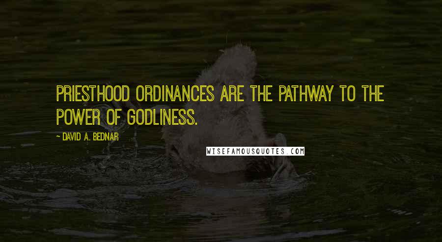 David A. Bednar Quotes: Priesthood ordinances are the pathway to the power of godliness.