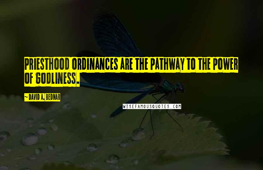 David A. Bednar Quotes: Priesthood ordinances are the pathway to the power of godliness.