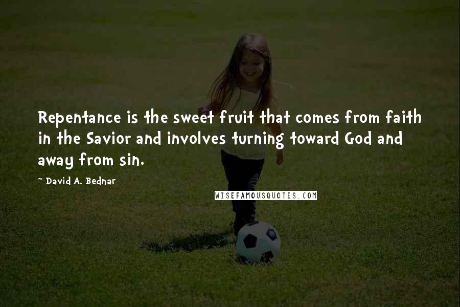 David A. Bednar Quotes: Repentance is the sweet fruit that comes from faith in the Savior and involves turning toward God and away from sin.