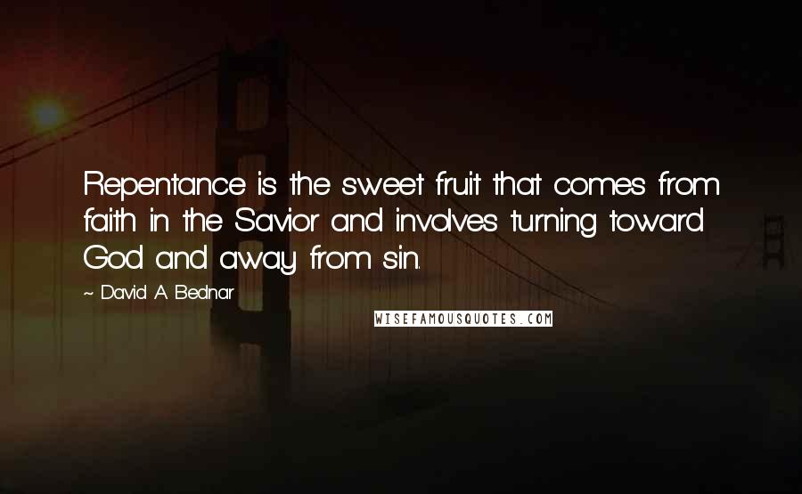 David A. Bednar Quotes: Repentance is the sweet fruit that comes from faith in the Savior and involves turning toward God and away from sin.