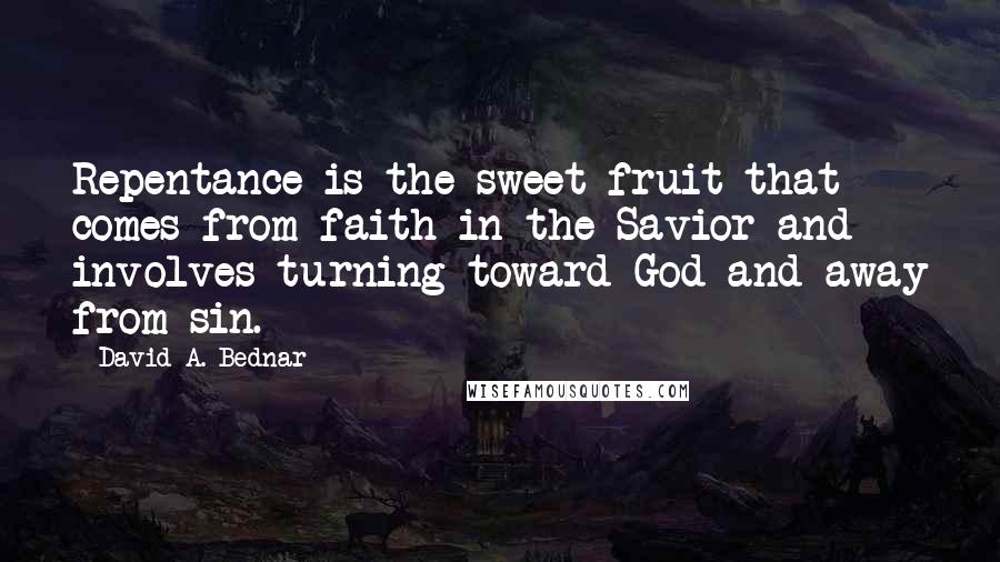 David A. Bednar Quotes: Repentance is the sweet fruit that comes from faith in the Savior and involves turning toward God and away from sin.