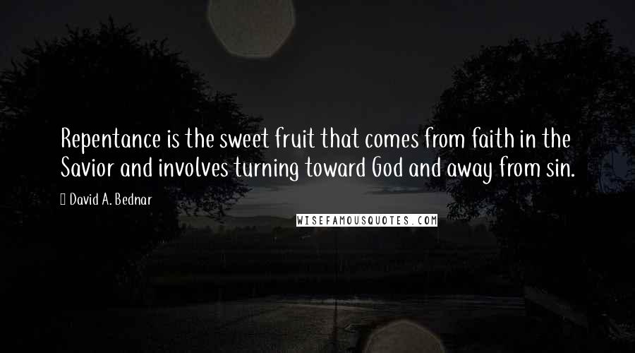 David A. Bednar Quotes: Repentance is the sweet fruit that comes from faith in the Savior and involves turning toward God and away from sin.