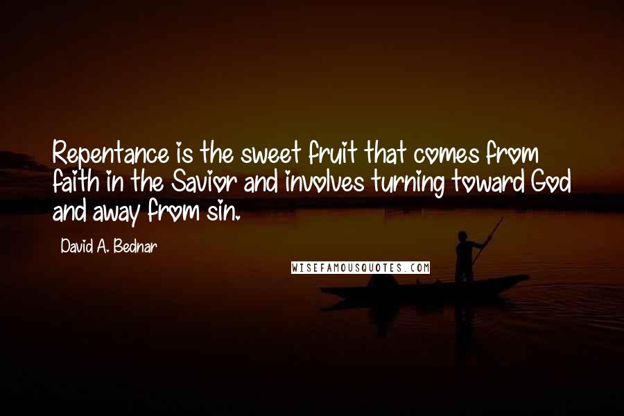 David A. Bednar Quotes: Repentance is the sweet fruit that comes from faith in the Savior and involves turning toward God and away from sin.