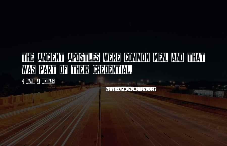 David A. Bednar Quotes: The ancient Apostles were common men, and that was part of their credential.
