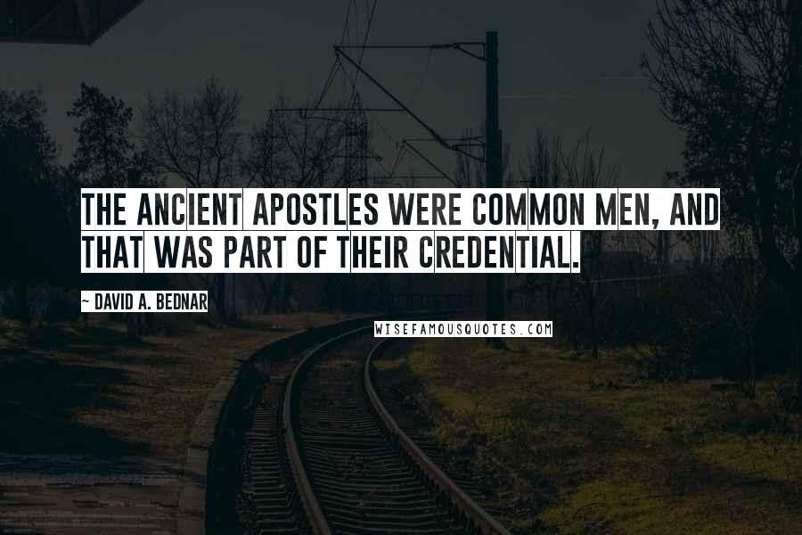 David A. Bednar Quotes: The ancient Apostles were common men, and that was part of their credential.