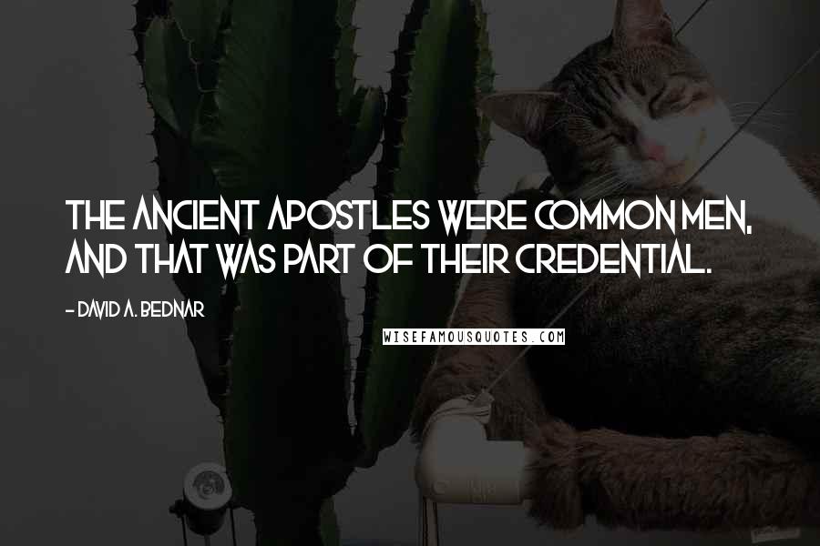 David A. Bednar Quotes: The ancient Apostles were common men, and that was part of their credential.