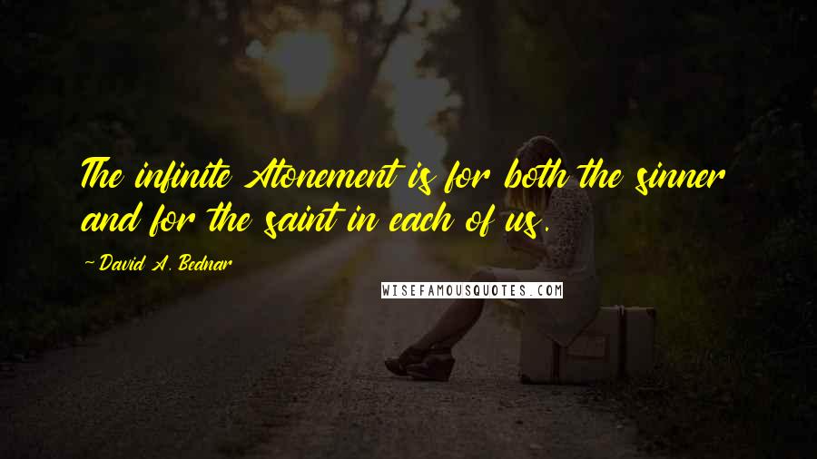 David A. Bednar Quotes: The infinite Atonement is for both the sinner and for the saint in each of us.