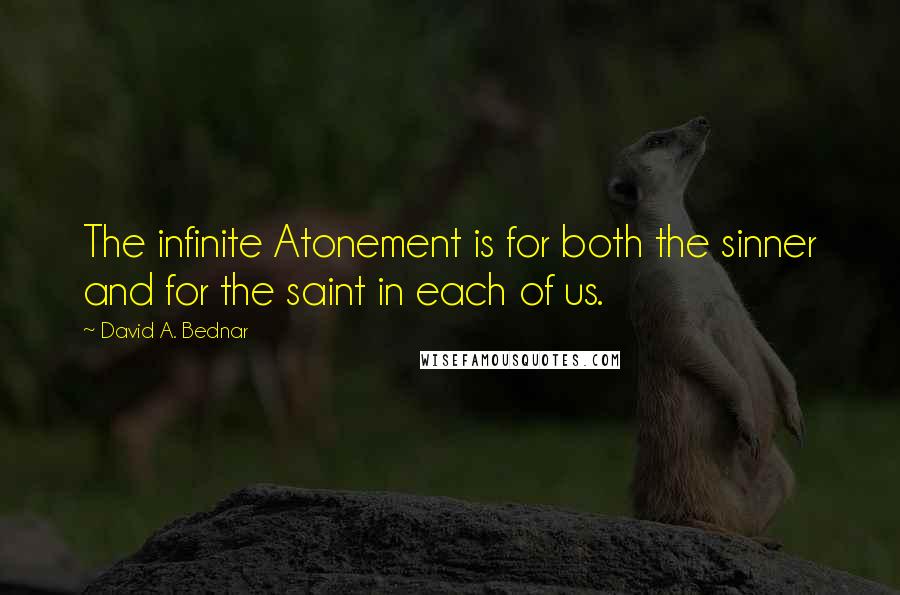 David A. Bednar Quotes: The infinite Atonement is for both the sinner and for the saint in each of us.