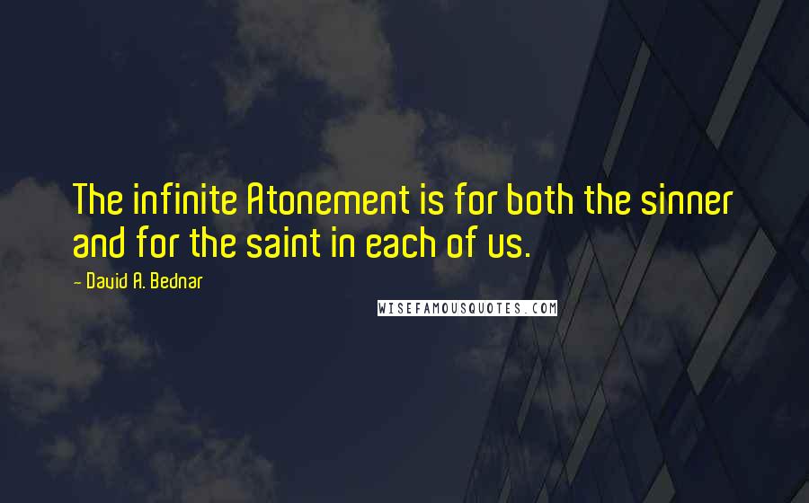 David A. Bednar Quotes: The infinite Atonement is for both the sinner and for the saint in each of us.