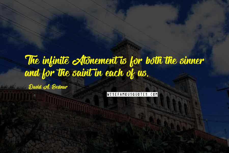 David A. Bednar Quotes: The infinite Atonement is for both the sinner and for the saint in each of us.