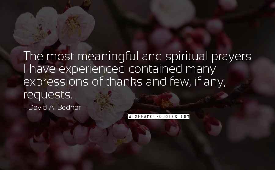 David A. Bednar Quotes: The most meaningful and spiritual prayers I have experienced contained many expressions of thanks and few, if any, requests.