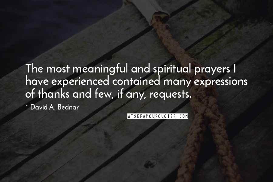 David A. Bednar Quotes: The most meaningful and spiritual prayers I have experienced contained many expressions of thanks and few, if any, requests.