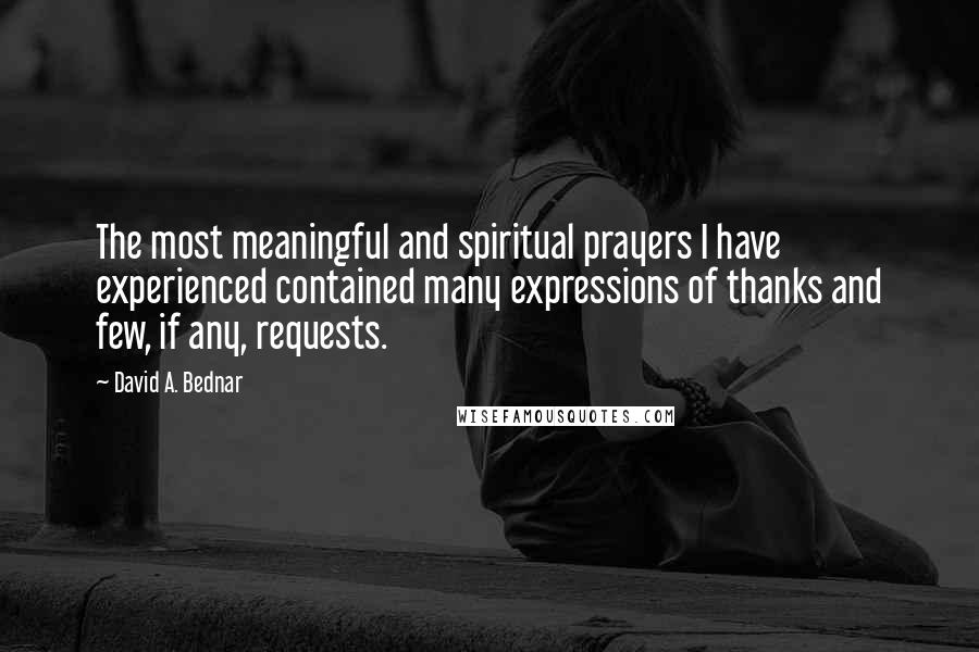 David A. Bednar Quotes: The most meaningful and spiritual prayers I have experienced contained many expressions of thanks and few, if any, requests.