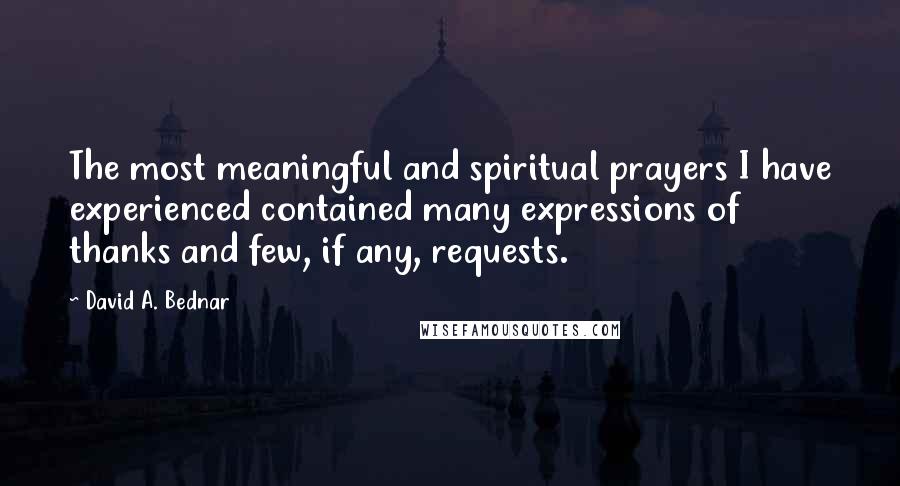 David A. Bednar Quotes: The most meaningful and spiritual prayers I have experienced contained many expressions of thanks and few, if any, requests.