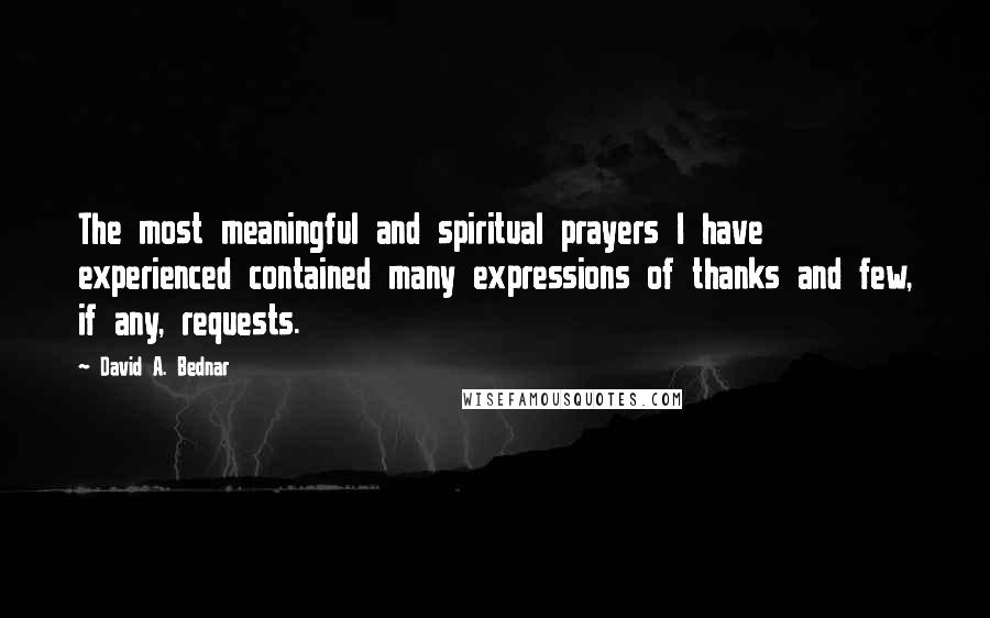 David A. Bednar Quotes: The most meaningful and spiritual prayers I have experienced contained many expressions of thanks and few, if any, requests.