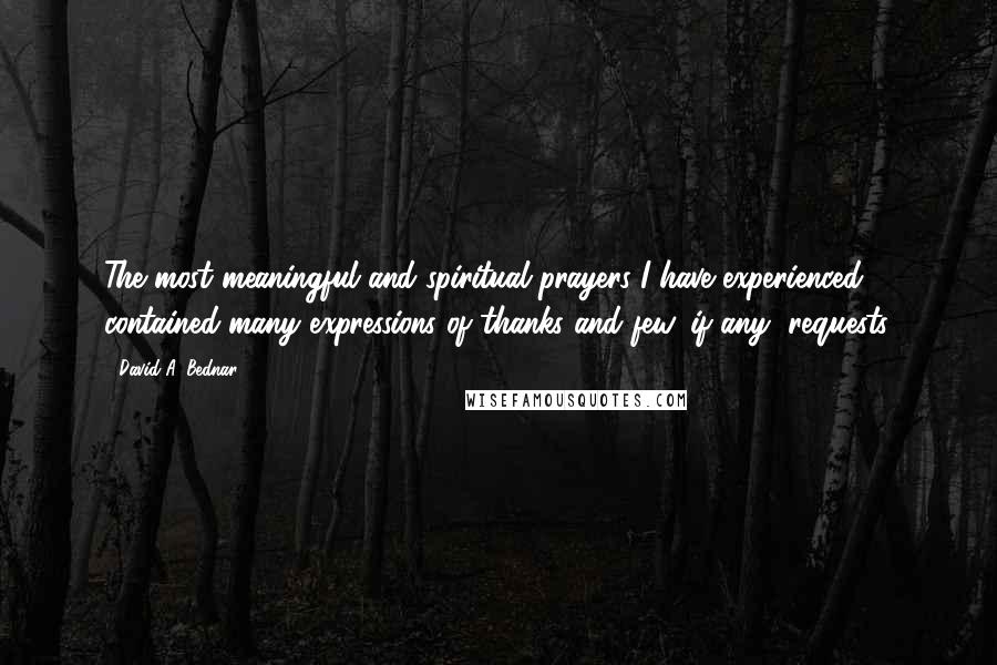 David A. Bednar Quotes: The most meaningful and spiritual prayers I have experienced contained many expressions of thanks and few, if any, requests.