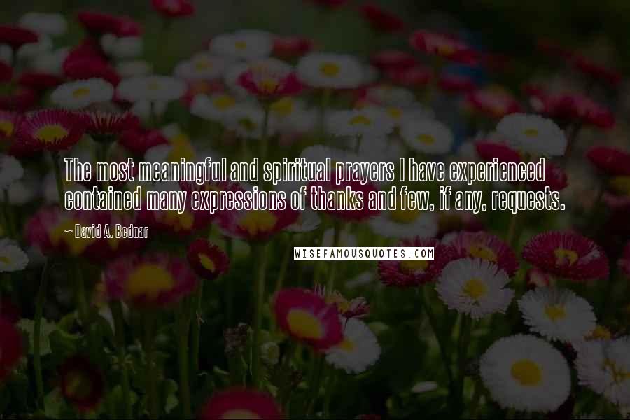 David A. Bednar Quotes: The most meaningful and spiritual prayers I have experienced contained many expressions of thanks and few, if any, requests.