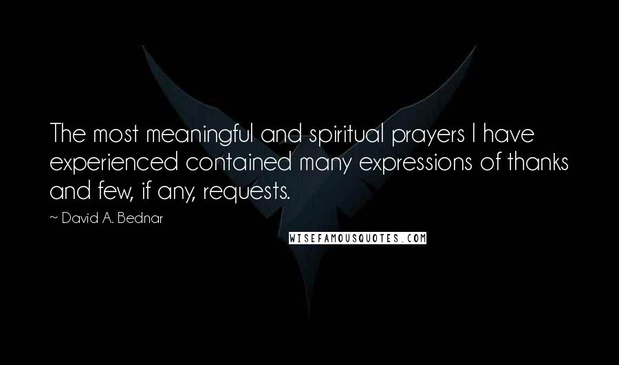 David A. Bednar Quotes: The most meaningful and spiritual prayers I have experienced contained many expressions of thanks and few, if any, requests.