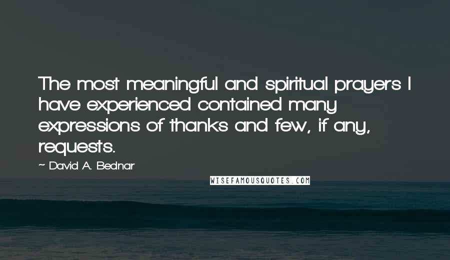 David A. Bednar Quotes: The most meaningful and spiritual prayers I have experienced contained many expressions of thanks and few, if any, requests.