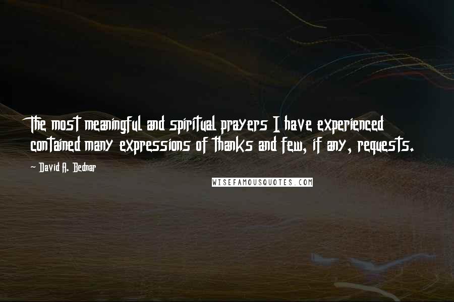 David A. Bednar Quotes: The most meaningful and spiritual prayers I have experienced contained many expressions of thanks and few, if any, requests.