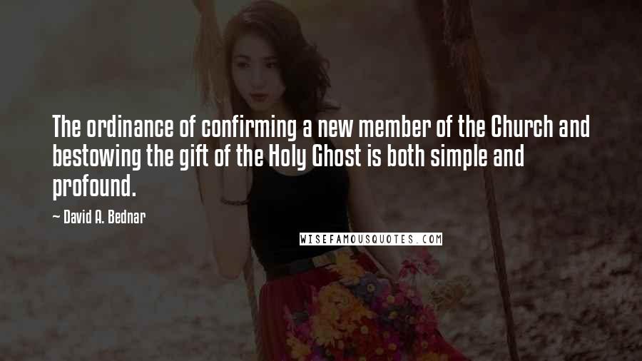 David A. Bednar Quotes: The ordinance of confirming a new member of the Church and bestowing the gift of the Holy Ghost is both simple and profound.