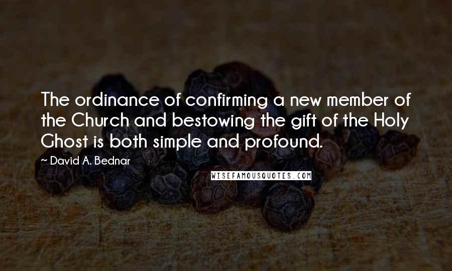 David A. Bednar Quotes: The ordinance of confirming a new member of the Church and bestowing the gift of the Holy Ghost is both simple and profound.