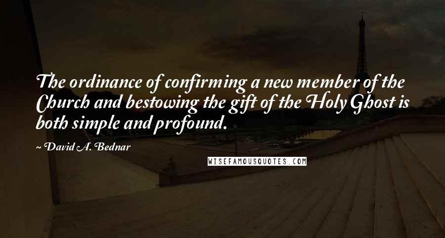 David A. Bednar Quotes: The ordinance of confirming a new member of the Church and bestowing the gift of the Holy Ghost is both simple and profound.