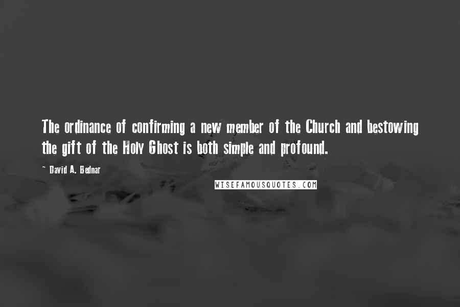 David A. Bednar Quotes: The ordinance of confirming a new member of the Church and bestowing the gift of the Holy Ghost is both simple and profound.