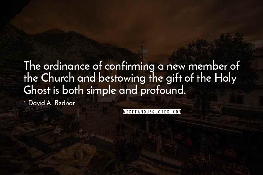 David A. Bednar Quotes: The ordinance of confirming a new member of the Church and bestowing the gift of the Holy Ghost is both simple and profound.