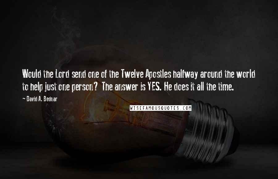 David A. Bednar Quotes: Would the Lord send one of the Twelve Apostles halfway around the world to help just one person? The answer is YES. He does it all the time.