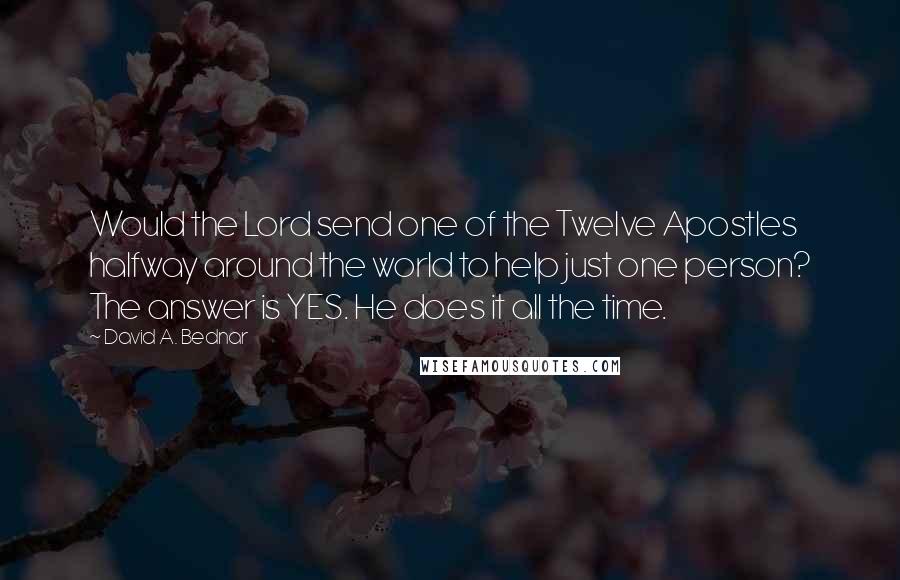 David A. Bednar Quotes: Would the Lord send one of the Twelve Apostles halfway around the world to help just one person? The answer is YES. He does it all the time.