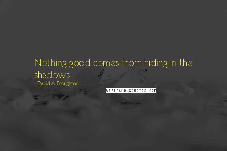 David A. Broughton Quotes: Nothing good comes from hiding in the shadows