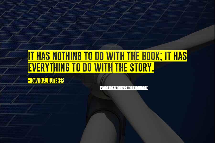 David A. Dutcher Quotes: It has nothing to do with the book; it has everything to do with the story.