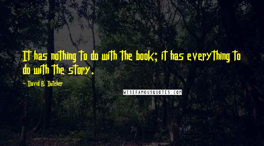 David A. Dutcher Quotes: It has nothing to do with the book; it has everything to do with the story.
