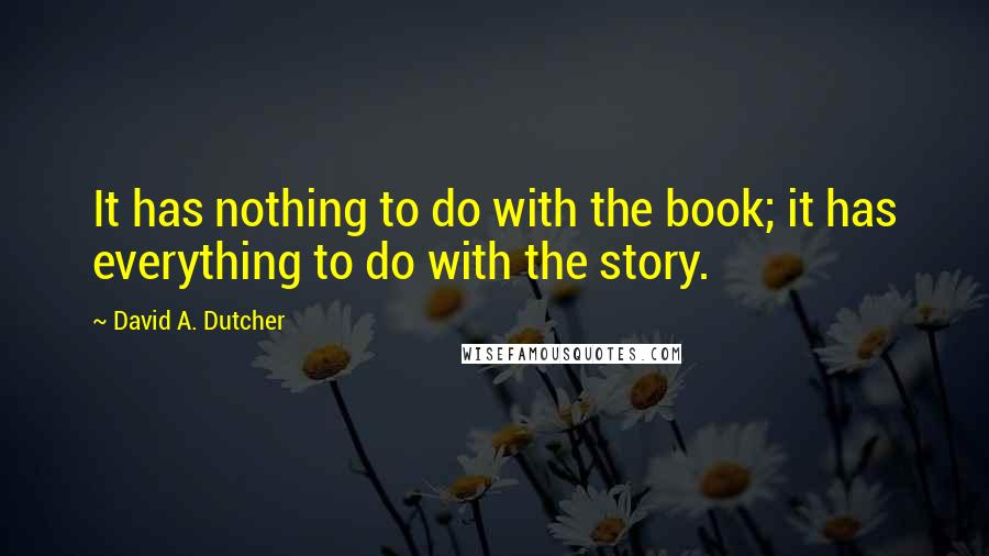 David A. Dutcher Quotes: It has nothing to do with the book; it has everything to do with the story.