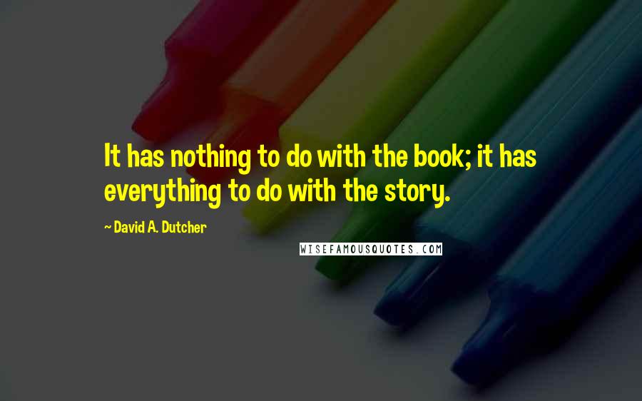 David A. Dutcher Quotes: It has nothing to do with the book; it has everything to do with the story.