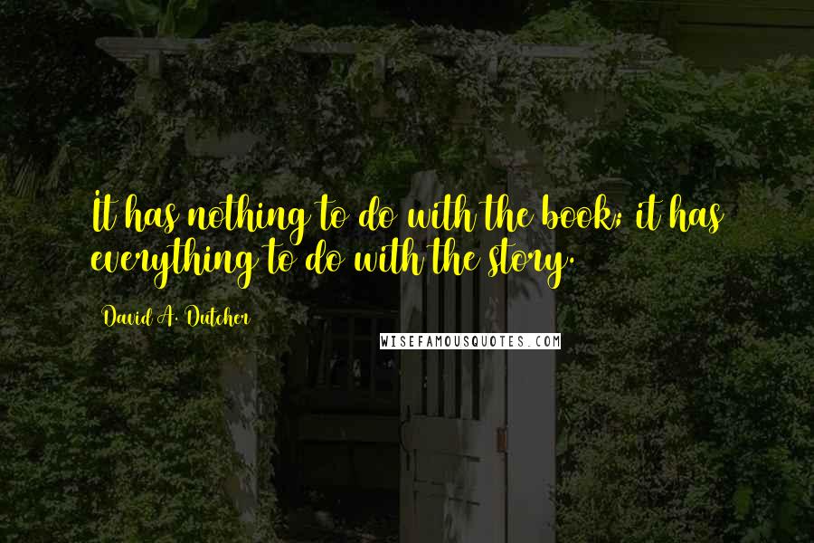 David A. Dutcher Quotes: It has nothing to do with the book; it has everything to do with the story.